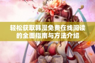 轻松获取韩漫免费在线阅读的全面指南与方法介绍