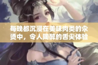 每晚都沉浸在美味肉类的汆烫中，令人陶醉的舌尖体验
