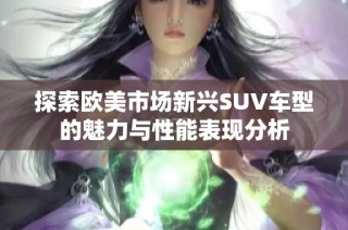 探索欧美市场新兴SUV车型的魅力与性能表现分析