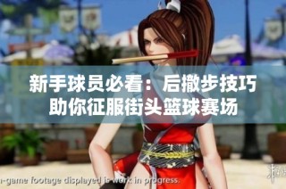 新手球员必看：后撤步技巧助你征服街头篮球赛场