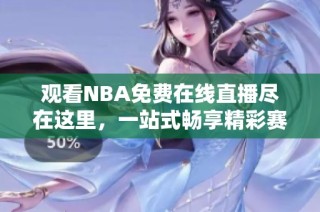 观看NBA免费在线直播尽在这里，一站式畅享精彩赛事！