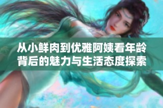 从小鲜肉到优雅阿姨看年龄背后的魅力与生活态度探索