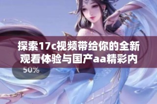 探索17c视频带给你的全新观看体验与国产aa精彩内容分享