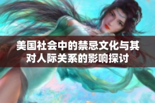 美国社会中的禁忌文化与其对人际关系的影响探讨
