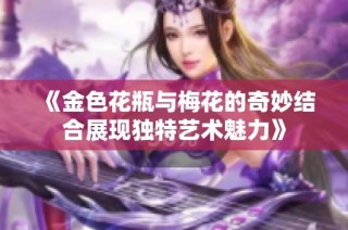 《金色花瓶与梅花的奇妙结合展现独特艺术魅力》