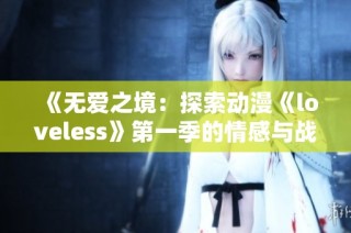 《无爱之境：探索动漫《loveless》第一季的情感与战斗交织的故事》