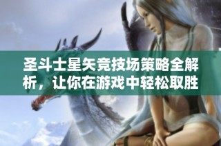 圣斗士星矢竞技场策略全解析，让你在游戏中轻松取胜！