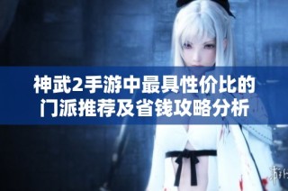 神武2手游中最具性价比的门派推荐及省钱攻略分析