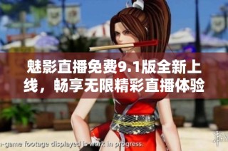 魅影直播免费9.1版全新上线，畅享无限精彩直播体验