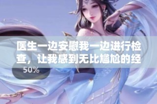 医生一边安慰我一边进行检查，让我感到无比尴尬的经历揭秘