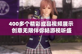 400多个精彩成品视频展示 创意无限伴你畅游视听盛宴