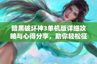 暗黑破坏神3单机版详细攻略与心得分享，助你轻松征战艾尔迪斯大陆
