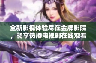 全新影视体验尽在金牌影院，畅享热播电视剧在线观看的乐趣