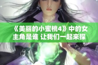 《美丽的小蜜桃4》中的女主角是谁 让我们一起来探索吧！