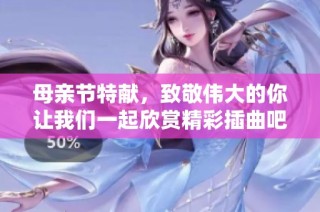 母亲节特献，致敬伟大的你让我们一起欣赏精彩插曲吧