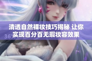 清透自然裸妆技巧揭秘 让你实现百分百无瑕妆容效果