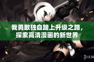 我勇敢独自踏上升级之路，探索高清漫画的新世界