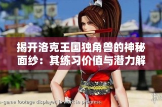 揭开洛克王国独角兽的神秘面纱：其练习价值与潜力解析