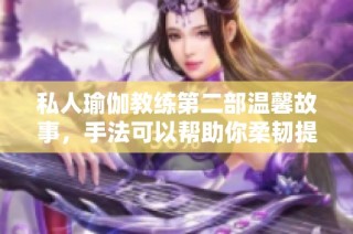 私人瑜伽教练第二部温馨故事，手法可以帮助你柔韧提升体验
