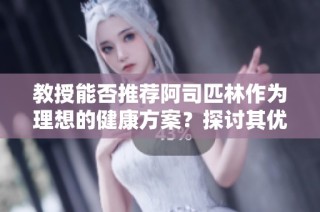 教授能否推荐阿司匹林作为理想的健康方案？探讨其优缺点与效果。