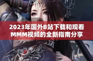 2023年国外B站下载和观看MMM视频的全新指南分享