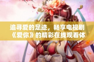 追寻爱的足迹，畅享电视剧《爱你》的精彩在线观看体验