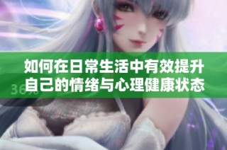 如何在日常生活中有效提升自己的情绪与心理健康状态