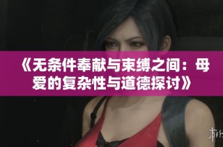 《无条件奉献与束缚之间：母爱的复杂性与道德探讨》
