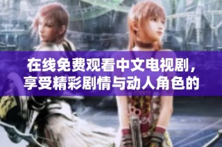在线免费观看中文电视剧，享受精彩剧情与动人角色的全新体验
