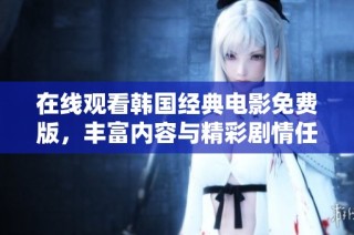 在线观看韩国经典电影免费版，丰富内容与精彩剧情任你尽情享受