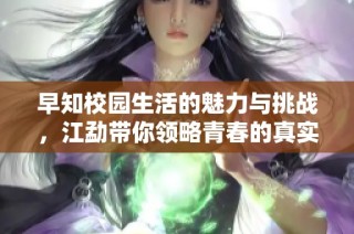 早知校园生活的魅力与挑战，江勐带你领略青春的真实面貌