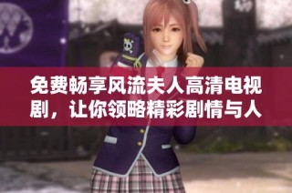 免费畅享风流夫人高清电视剧，让你领略精彩剧情与人物魅力