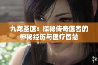 九龙圣医：探秘传奇医者的神秘经历与医疗智慧