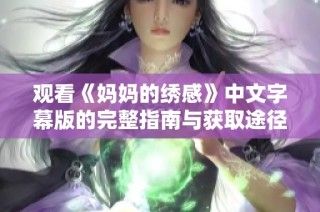 观看《妈妈的绣感》中文字幕版的完整指南与获取途径分享