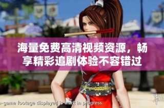海量免费高清视频资源，畅享精彩追剧体验不容错过