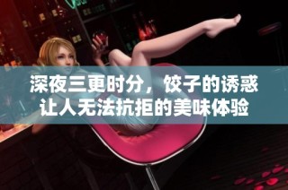 深夜三更时分，饺子的诱惑让人无法抗拒的美味体验