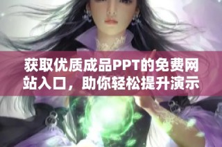 获取优质成品PPT的免费网站入口，助你轻松提升演示效果
