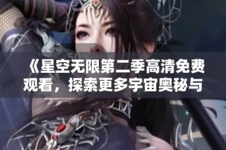 《星空无限第二季高清免费观看，探索更多宇宙奥秘与精彩瞬间》