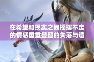 在希望和现实之间摇摆不定的情感重重叠叠的失落与遗憾