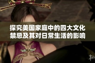 探究美国家庭中的四大文化禁忌及其对日常生活的影响