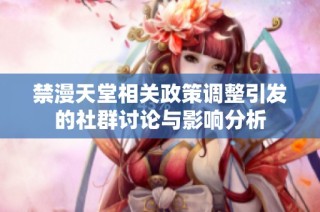 禁漫天堂相关政策调整引发的社群讨论与影响分析