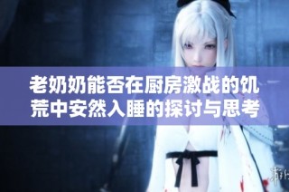老奶奶能否在厨房激战的饥荒中安然入睡的探讨与思考