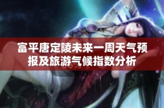 富平唐定陵未来一周天气预报及旅游气候指数分析