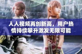 人人视频再创新高，用户热情持续攀升激发无限可能