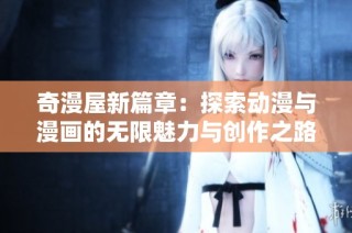 奇漫屋新篇章：探索动漫与漫画的无限魅力与创作之路