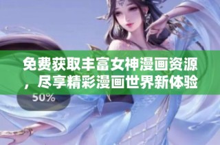 免费获取丰富女神漫画资源，尽享精彩漫画世界新体验