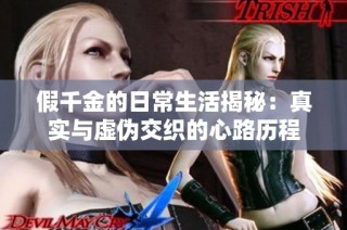 假千金的日常生活揭秘：真实与虚伪交织的心路历程