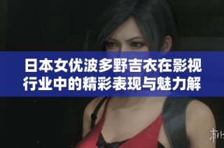 日本女优波多野吉衣在影视行业中的精彩表现与魅力解析之旅
