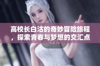 高校长白沽的奇妙冒险旅程，探索青春与梦想的交汇点