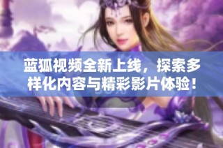 蓝狐视频全新上线，探索多样化内容与精彩影片体验！